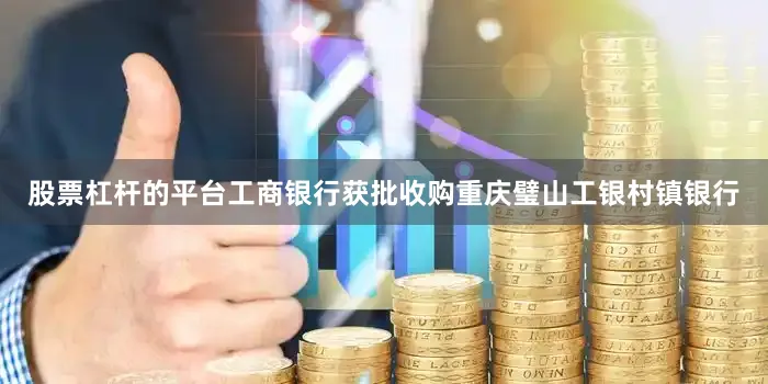 股票杠杆的平台工商银行获批收购重庆璧山工银村镇银行
