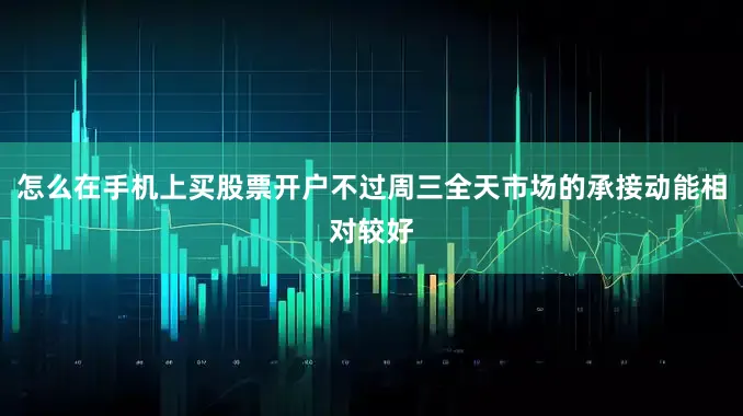 怎么在手机上买股票开户不过周三全天市场的承接动能相对较好
