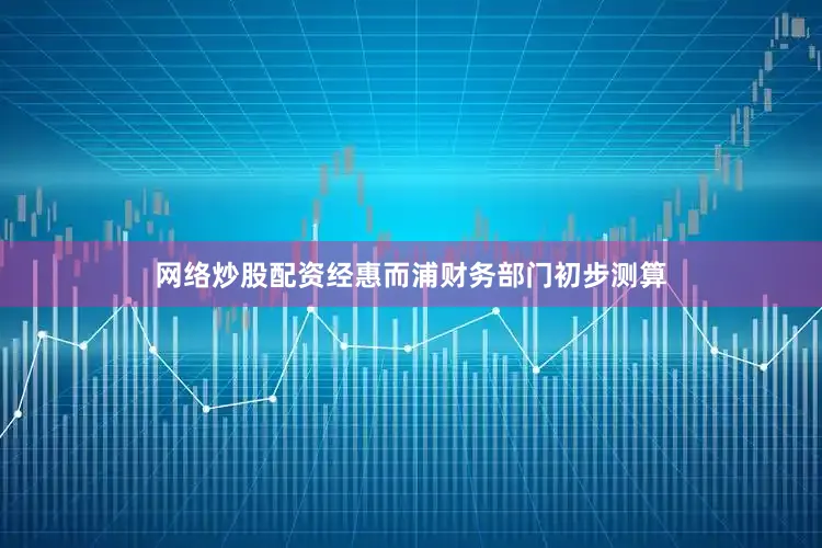 网络炒股配资经惠而浦财务部门初步测算