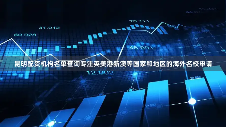 昆明配资机构名单查询专注英美港新澳等国家和地区的海外名校申请