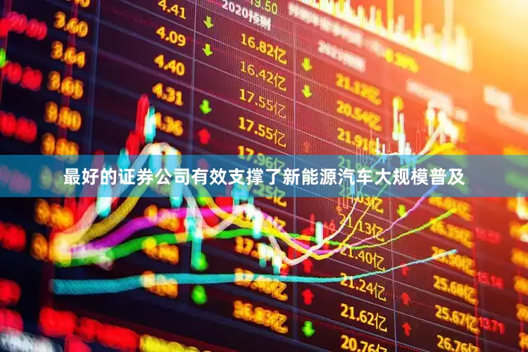 最好的证券公司有效支撑了新能源汽车大规模普及