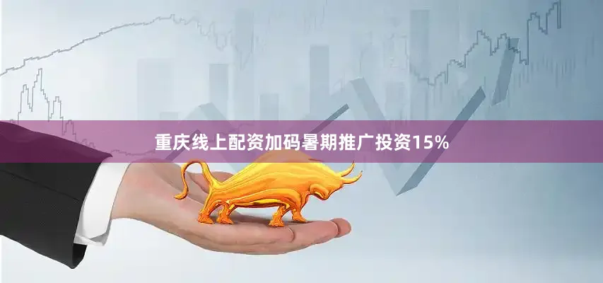 重庆线上配资加码暑期推广投资15%