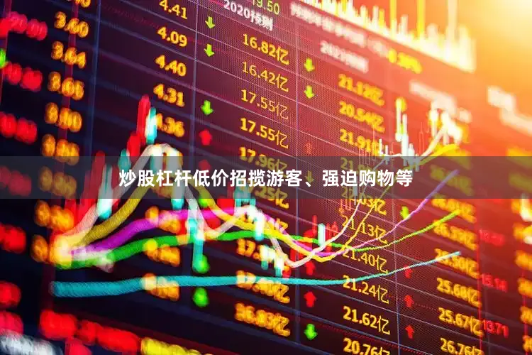 炒股杠杆低价招揽游客、强迫购物等