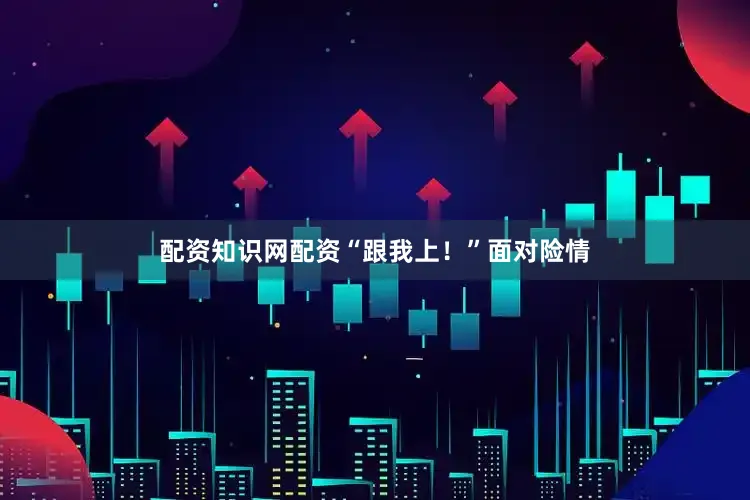 配资知识网配资“跟我上！”面对险情
