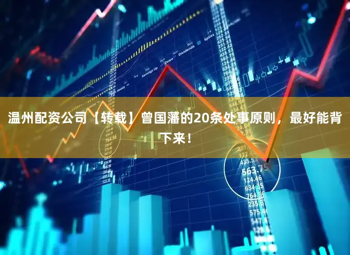 温州配资公司【转载】曾国藩的20条处事原则，最好能背下来！