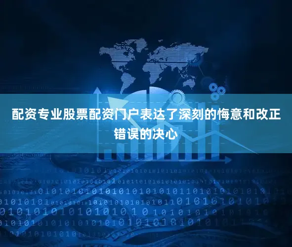 配资专业股票配资门户表达了深刻的悔意和改正错误的决心