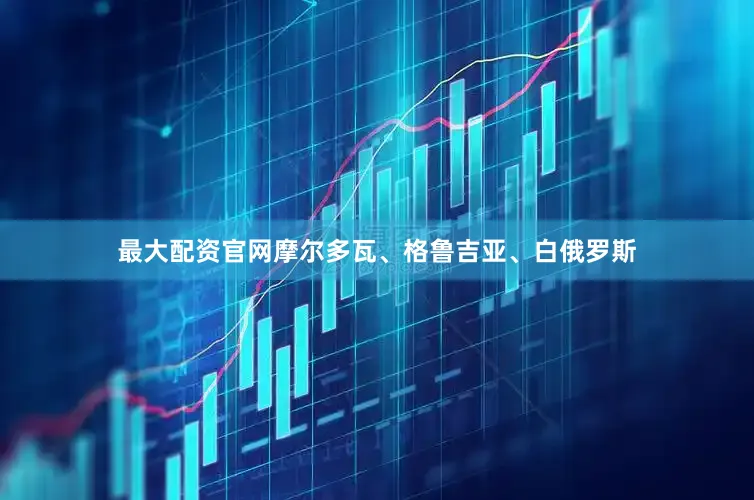 最大配资官网摩尔多瓦、格鲁吉亚、白俄罗斯