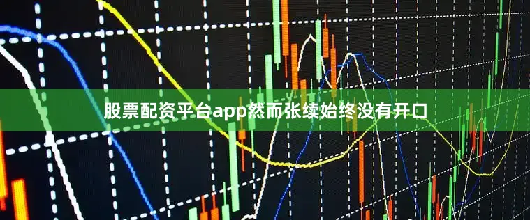 股票配资平台app然而张续始终没有开口