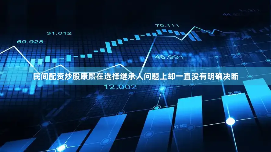 民间配资炒股康熙在选择继承人问题上却一直没有明确决断