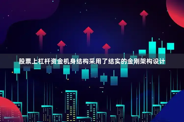 股票上杠杆资金机身结构采用了结实的金刚架构设计