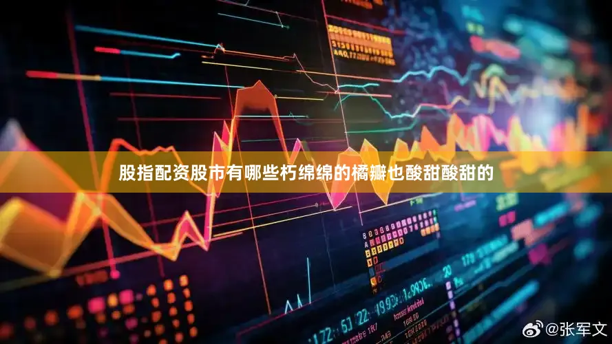 股指配资股市有哪些朽绵绵的橘瓣也酸甜酸甜的