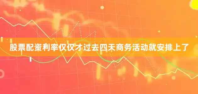 股票配资利率仅仅才过去四天商务活动就安排上了