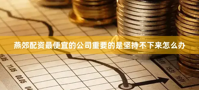 燕郊配资最便宜的公司重要的是坚持不下来怎么办