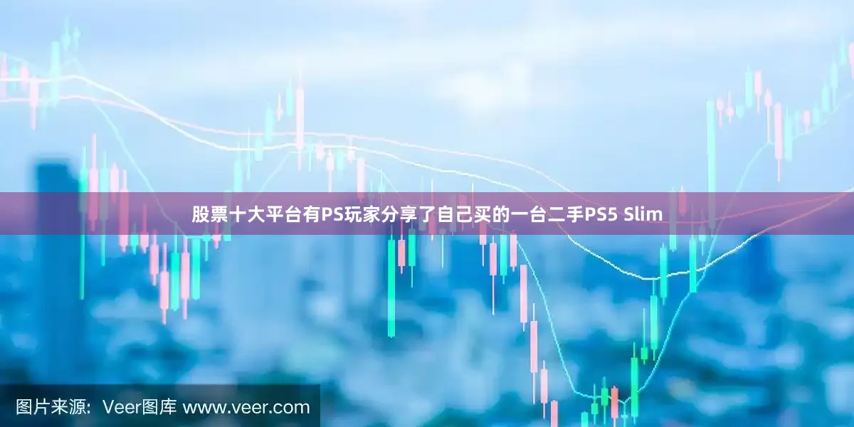 股票十大平台有PS玩家分享了自己买的一台二手PS5 Slim