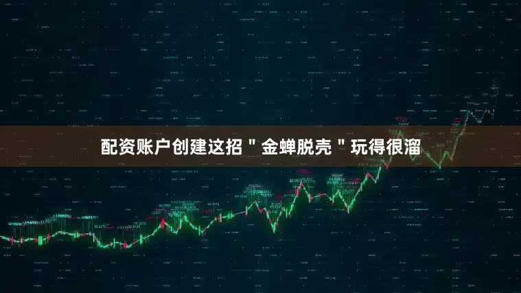 配资账户创建这招＂金蝉脱壳＂玩得很溜
