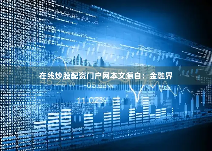 在线炒股配资门户网本文源自：金融界