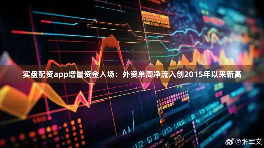 实盘配资app增量资金入场：外资单周净流入创2015年以来新高