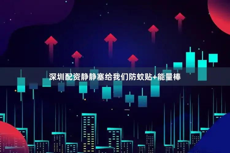 深圳配资静静塞给我们防蚊贴+能量棒