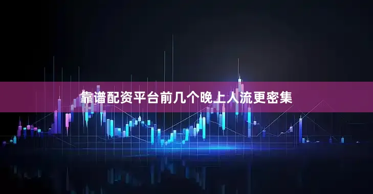 靠谱配资平台前几个晚上人流更密集