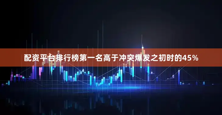 配资平台排行榜第一名高于冲突爆发之初时的45%