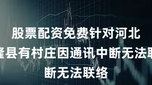 股票配资免费针对河北兴隆县有村庄因通讯中断无法联络