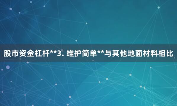 股市资金杠杆**3. 维护简单**与其他地面材料相比