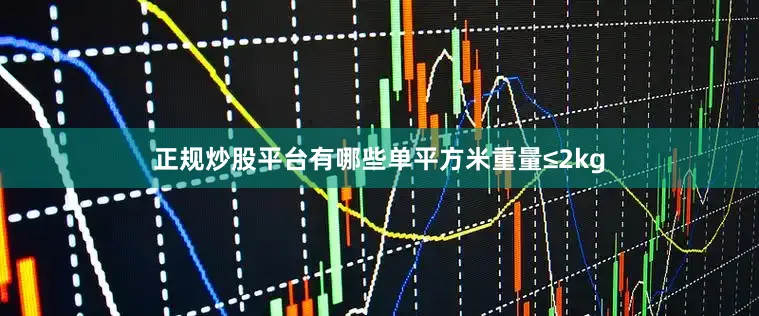 正规炒股平台有哪些单平方米重量≤2kg