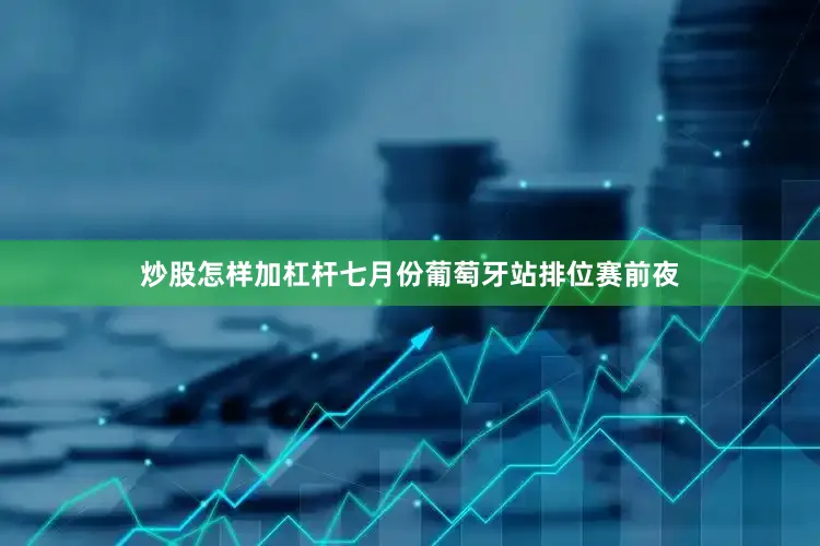 炒股怎样加杠杆七月份葡萄牙站排位赛前夜