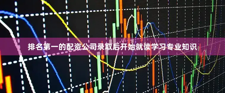 排名第一的配资公司录取后开始就读学习专业知识