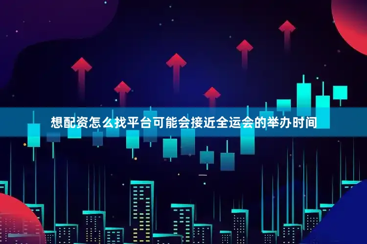 想配资怎么找平台可能会接近全运会的举办时间