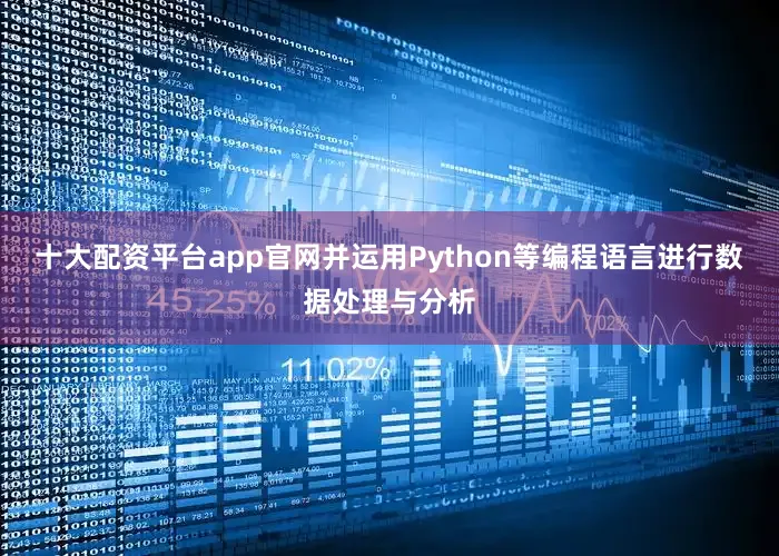 十大配资平台app官网并运用Python等编程语言进行数据处理与分析