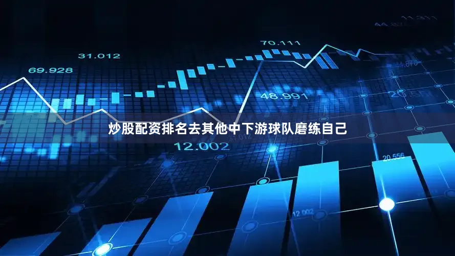 炒股配资排名去其他中下游球队磨练自己