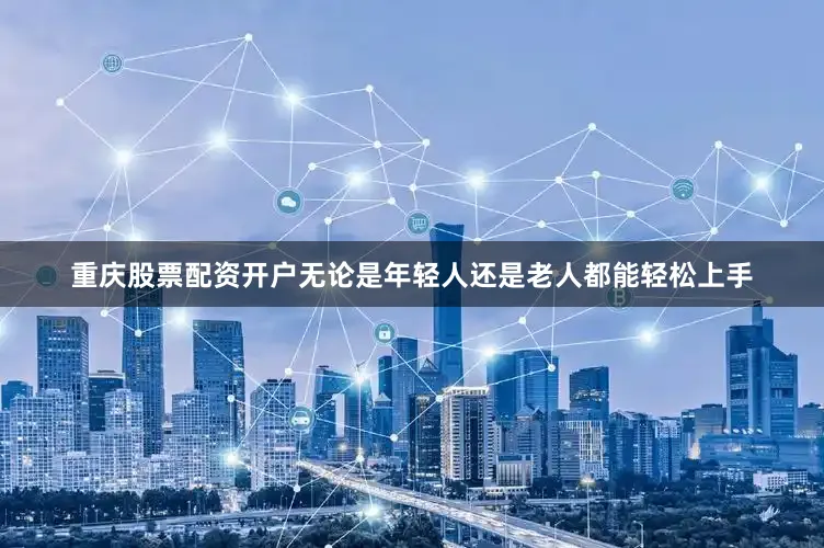 重庆股票配资开户无论是年轻人还是老人都能轻松上手