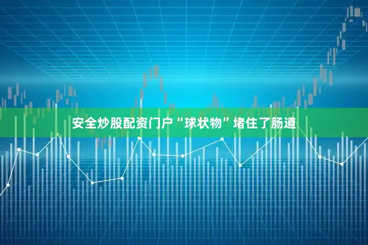 安全炒股配资门户“球状物”堵住了肠道