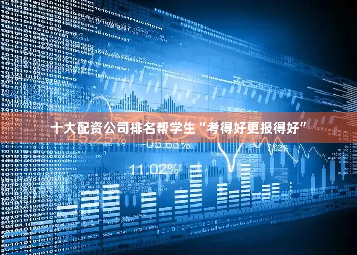 十大配资公司排名帮学生“考得好更报得好”