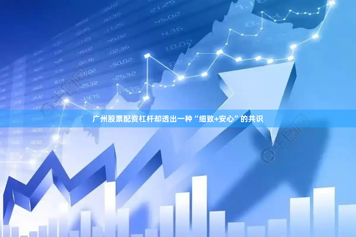 广州股票配资杠杆却透出一种“细致+安心”的共识