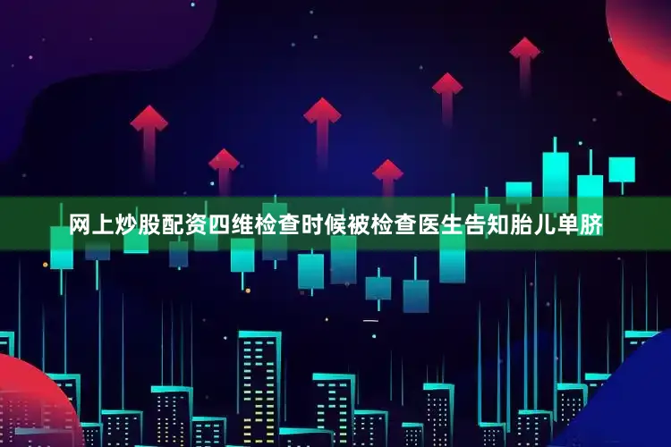 网上炒股配资四维检查时候被检查医生告知胎儿单脐