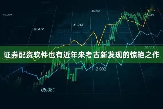证券配资软件也有近年来考古新发现的惊艳之作