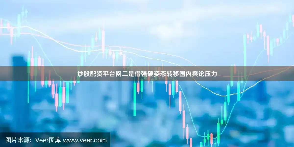 炒股配资平台网二是借强硬姿态转移国内舆论压力