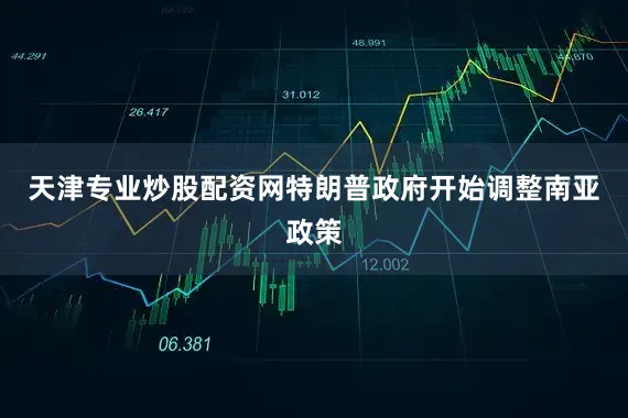 天津专业炒股配资网特朗普政府开始调整南亚政策