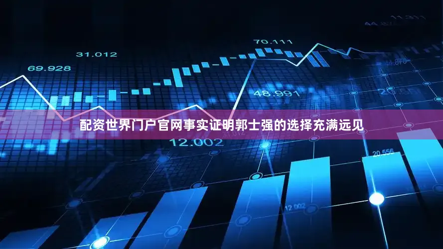配资世界门户官网事实证明郭士强的选择充满远见