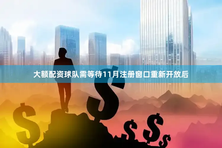 大额配资球队需等待11月注册窗口重新开放后