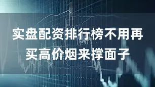 实盘配资排行榜不用再买高价烟来撑面子